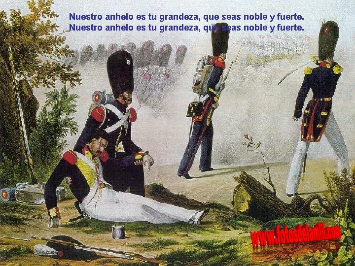 Nuestro anhelo es tu grandeza, que seas noble y fuerte. 