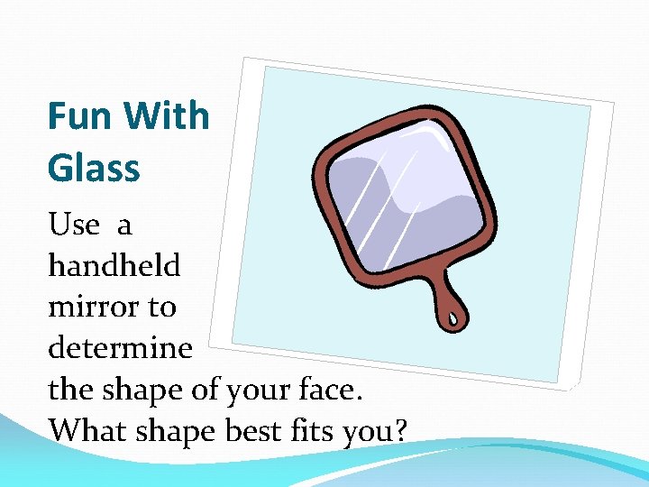 Fun With Glass Use a handheld mirror to determine the shape of your face.