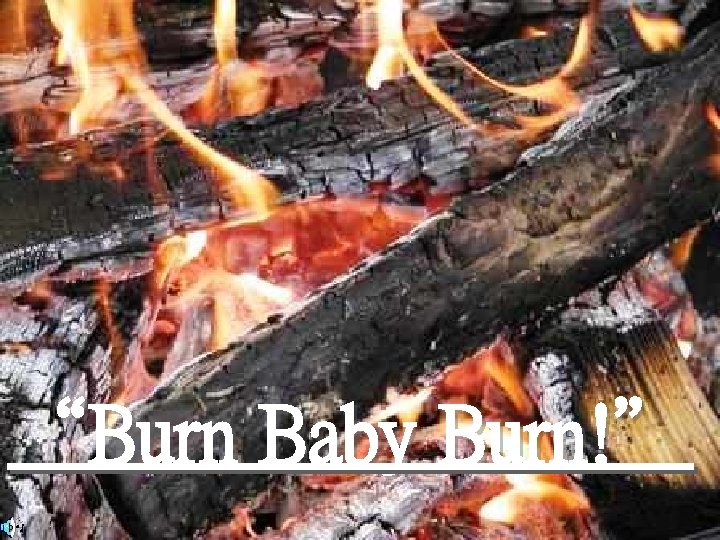 “Burn Baby Burn!” 