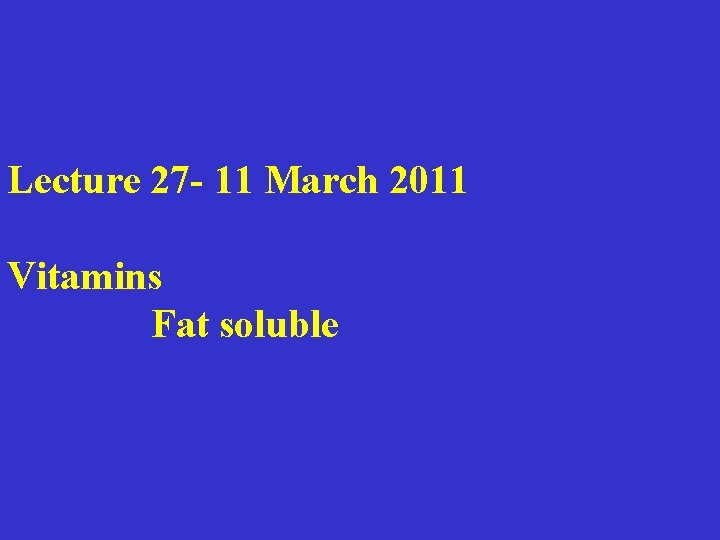 Lecture 27 - 11 March 2011 Vitamins Fat soluble 