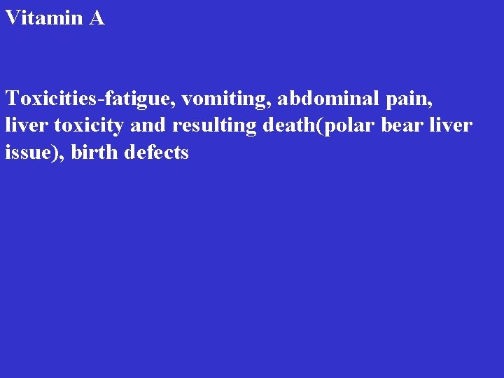 Vitamin A Toxicities-fatigue, vomiting, abdominal pain, liver toxicity and resulting death(polar bear liver issue),