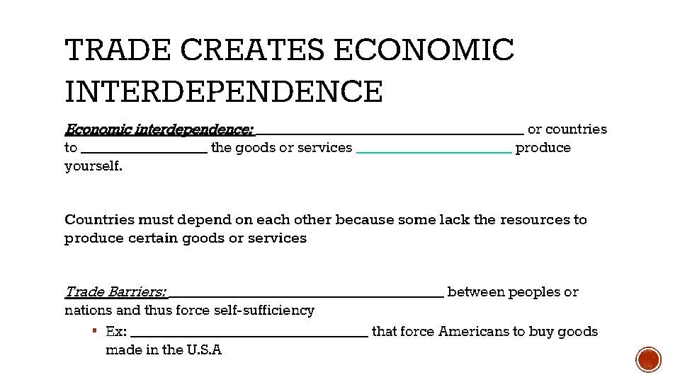 TRADE CREATES ECONOMIC INTERDEPENDENCE Economic interdependence: __________________ or countries to _________ the goods or