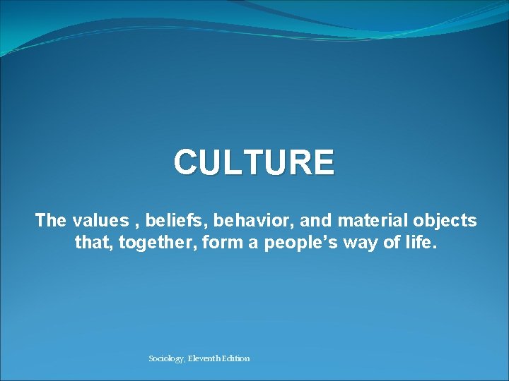 CULTURE The values , beliefs, behavior, and material objects that, together, form a people’s