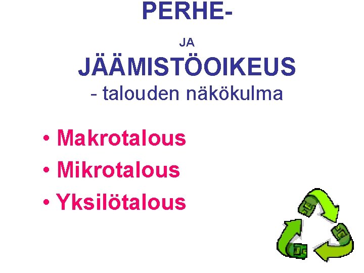 PERHEJA JÄÄMISTÖOIKEUS - talouden näkökulma • Makrotalous • Mikrotalous • Yksilötalous PERHEJA JÄÄMISTÖOIKEUS - talouden näkökulma • Makrotalous • Mikrotalous • Yksilötalous
