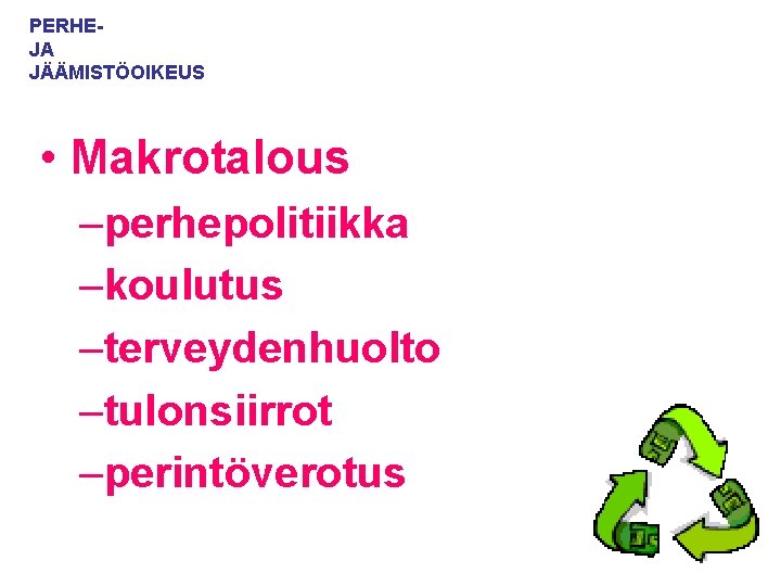 PERHEJA JÄÄMISTÖOIKEUS • Makrotalous –perhepolitiikka –koulutus –terveydenhuolto –tulonsiirrot –perintöverotus 