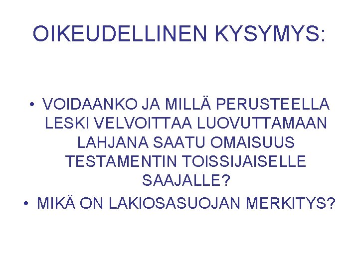 OIKEUDELLINEN KYSYMYS: • VOIDAANKO JA MILLÄ PERUSTEELLA LESKI VELVOITTAA LUOVUTTAMAAN LAHJANA SAATU OMAISUUS TESTAMENTIN