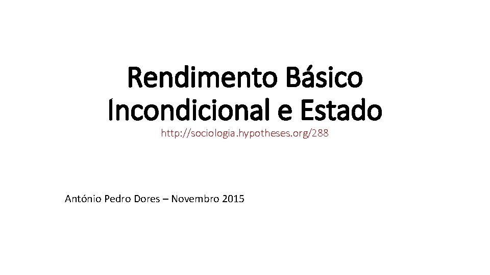 Rendimento Básico Incondicional e Estado http: //sociologia. hypotheses. org/288 António Pedro Dores – Novembro