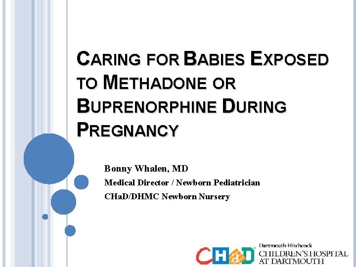 CARING FOR BABIES EXPOSED TO METHADONE OR BUPRENORPHINE DURING PREGNANCY Bonny Whalen, MD Medical
