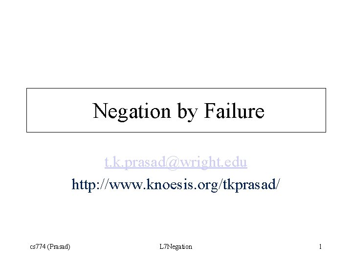 Negation by Failure t. k. prasad@wright. edu http: //www. knoesis. org/tkprasad/ cs 774 (Prasad)