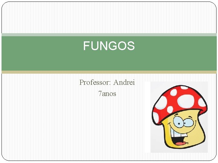 FUNGOS Professor: Andrei 7 anos 