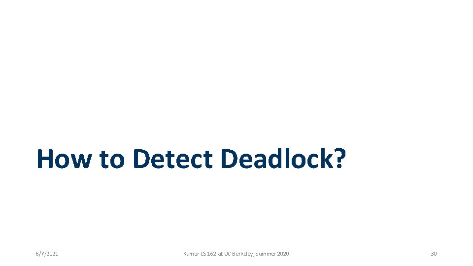 How to Detect Deadlock? 6/7/2021 Kumar CS 162 at UC Berkeley, Summer 2020 30