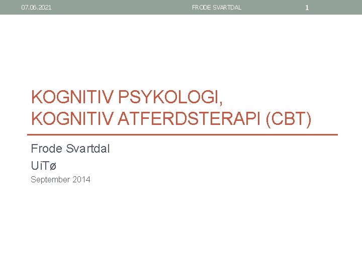 07. 06. 2021 FRODE SVARTDAL 1 KOGNITIV PSYKOLOGI, KOGNITIV ATFERDSTERAPI (CBT) Frode Svartdal Ui.