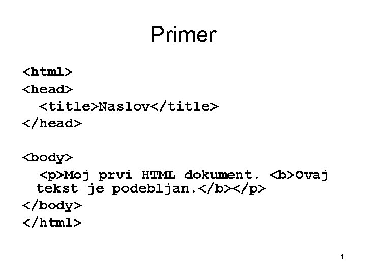 Primer <html> <head> <title>Naslov</title> </head> <body> <p>Moj prvi HTML dokument. <b>Ovaj tekst je podebljan.