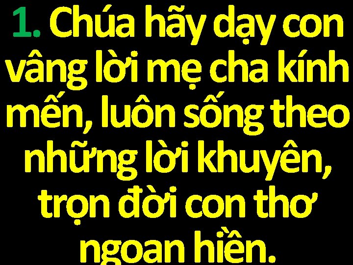 1. Chúa hãy dạy con vâng lời mẹ cha kính mến, luôn sống theo