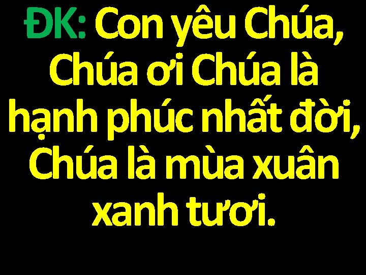 ĐK: Con yêu Chúa, Chúa ơi Chúa là hạnh phúc nhất đời, Chúa là