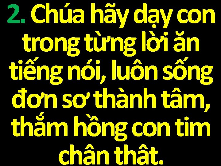 2. Chúa hãy dạy con trong từng lời ăn tiếng nói, luôn sống đơn