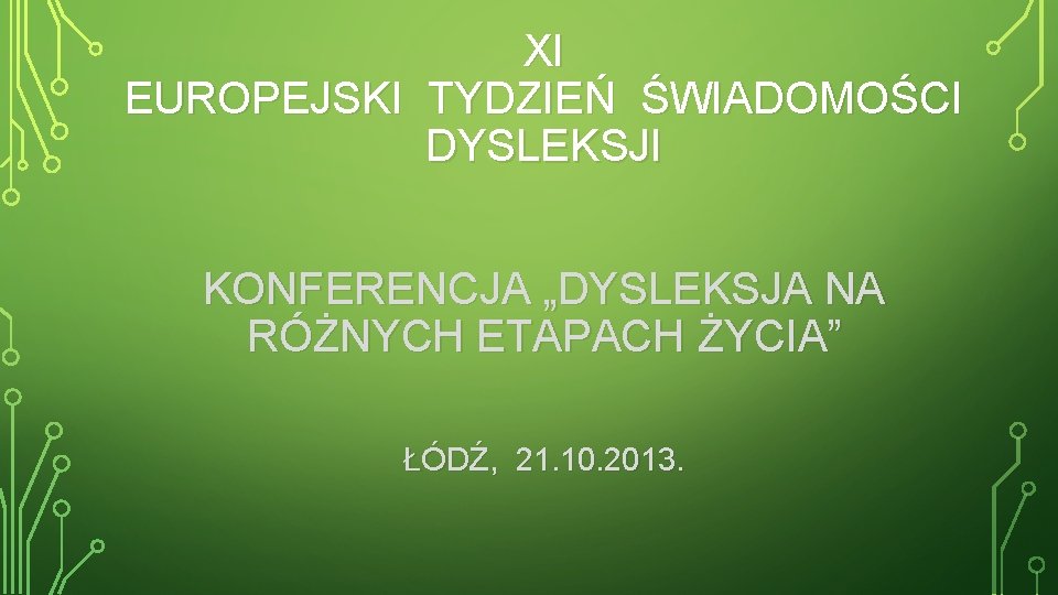 XI EUROPEJSKI TYDZIEŃ ŚWIADOMOŚCI DYSLEKSJI KONFERENCJA „DYSLEKSJA NA RÓŻNYCH ETAPACH ŻYCIA” ŁÓDŹ, 21. 10.