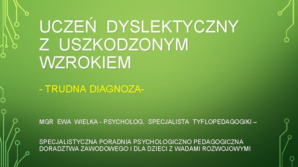 UCZEŃ DYSLEKTYCZNY Z USZKODZONYM WZROKIEM - TRUDNA DIAGNOZAMGR EWA WIELKA - PSYCHOLOG, SPECJALISTA TYFLOPEDAGOGIKI