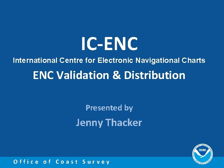 IC-ENC International Centre for Electronic Navigational Charts ENC Validation & Distribution Presented by Jenny