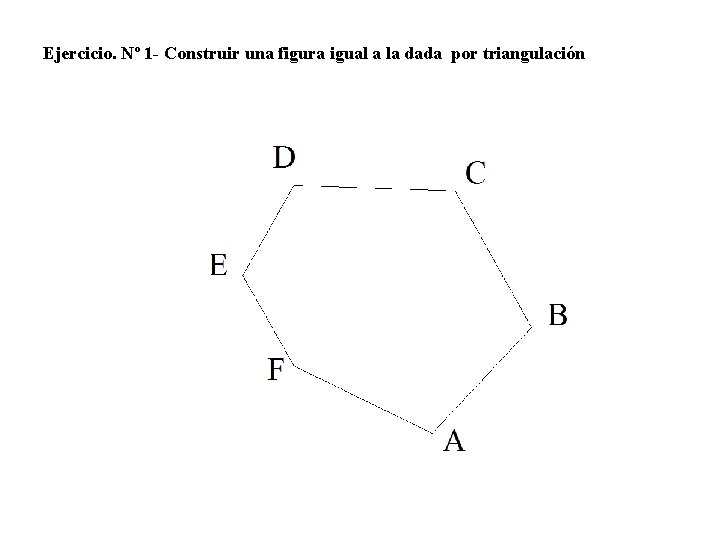 Ejercicio. Nº 1 - Construir una figura igual a la dada por triangulación 
