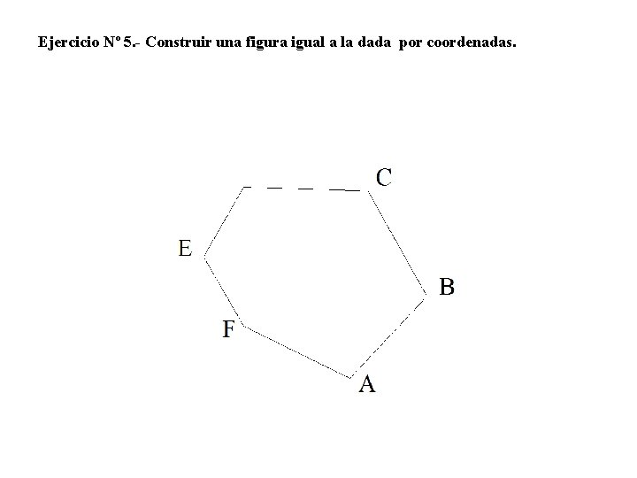 Ejercicio Nº 5. - Construir una figura igual a la dada por coordenadas. 