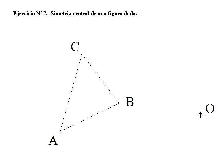 Ejercicio Nº 7. - Simetría central de una figura dada. 