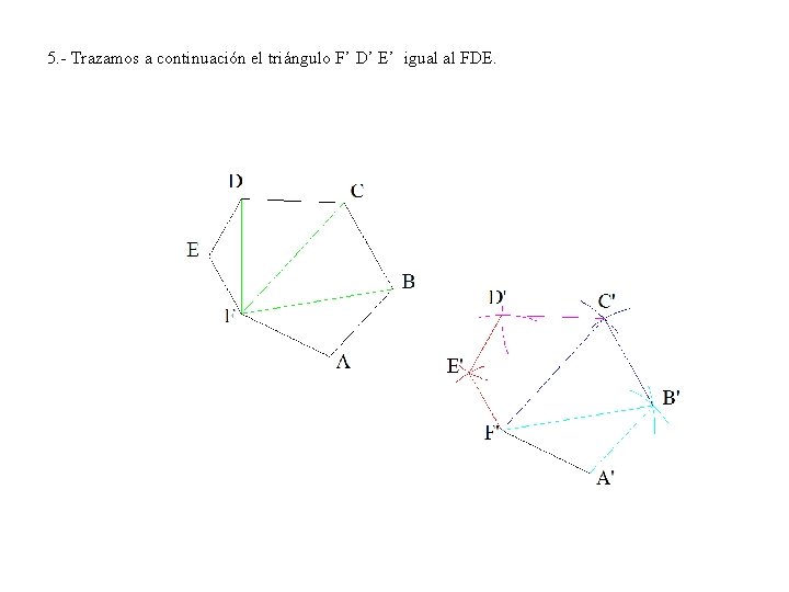 5. - Trazamos a continuación el triángulo F’ D’ E’ igual al FDE. 