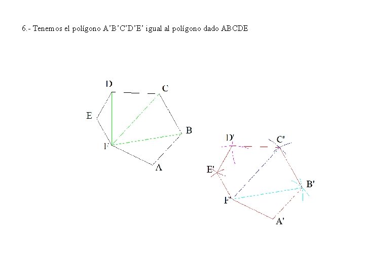 6. - Tenemos el polígono A’B’C’D’E’ igual al polígono dado ABCDE 