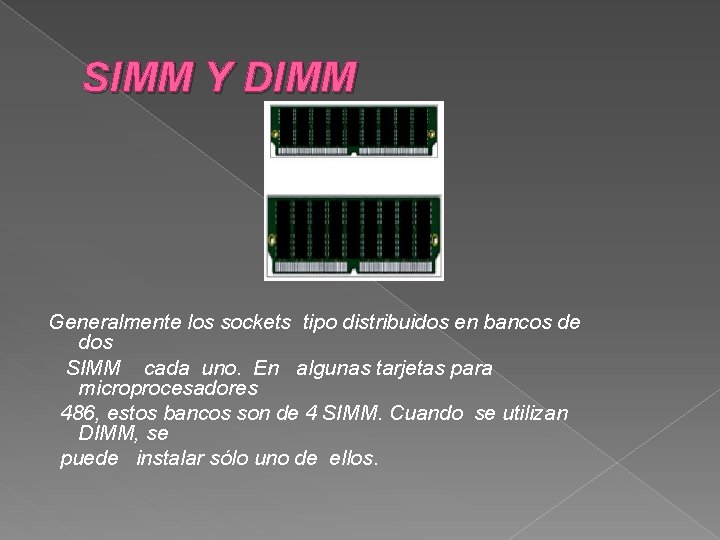 SIMM Y DIMM Generalmente los sockets tipo distribuidos en bancos de dos SIMM cada