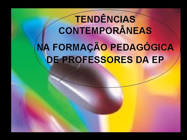 TENDÊNCIAS CONTEMPOR NEAS NA FORMAÇÃO PEDAGÓGICA DE PROFESSORES DA EP 