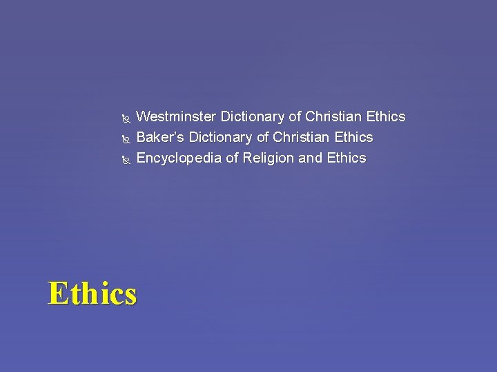  Westminster Dictionary of Christian Ethics Baker’s Dictionary of Christian Ethics Encyclopedia of Religion