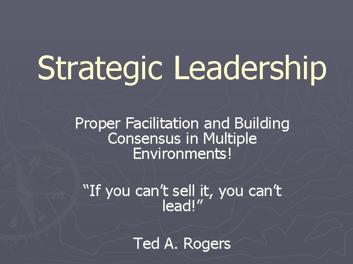 Strategic Leadership Proper Facilitation and Building Consensus in Multiple Environments! “If you can’t sell