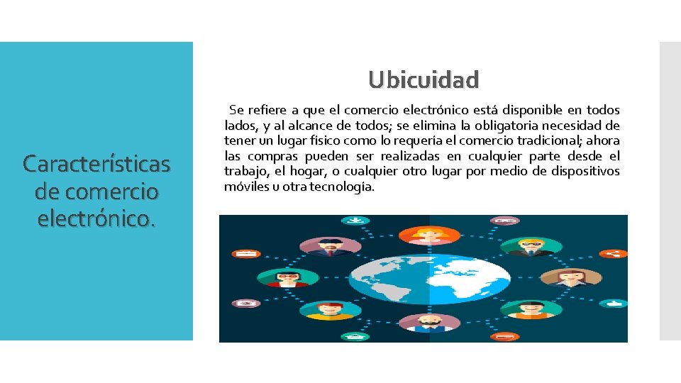 Ubicuidad Características de comercio electrónico. Se refiere a que el comercio electrónico está disponible