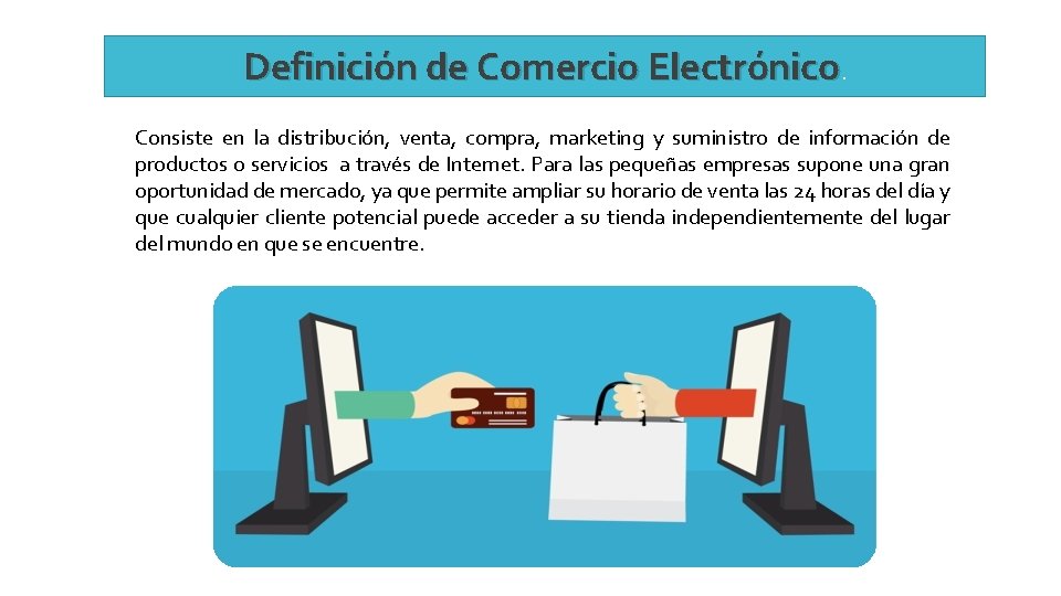 Definición de Comercio Electrónico. Consiste en la distribución, venta, compra, marketing y suministro de