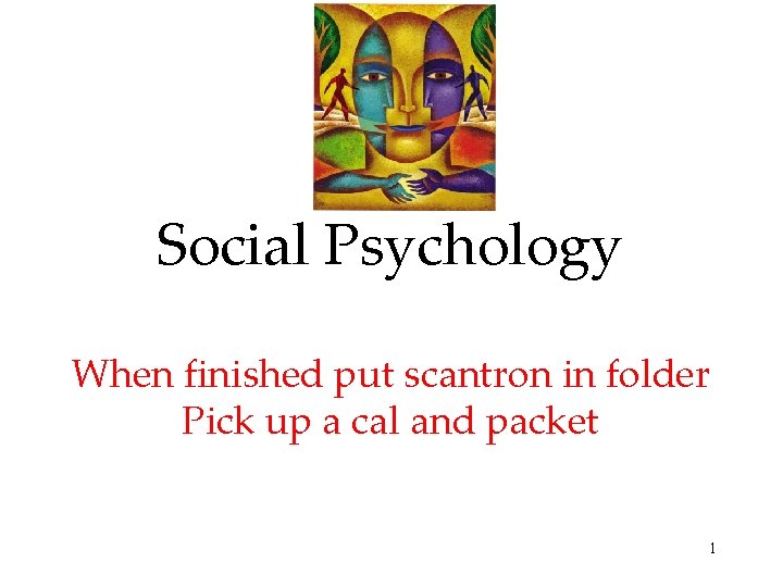 Social Psychology When finished put scantron in folder Pick up a cal and packet