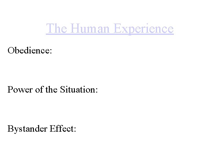 The Human Experience Obedience: Power of the Situation: Bystander Effect: 