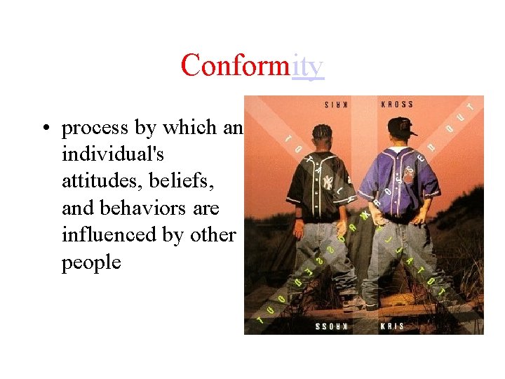 Conformity • process by which an individual's attitudes, beliefs, and behaviors are influenced by