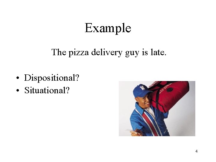 Example The pizza delivery guy is late. • Dispositional? • Situational? 4 