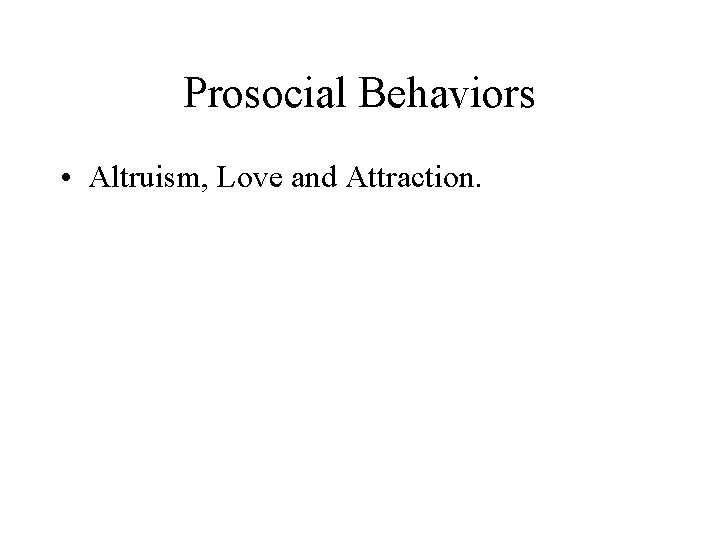 Prosocial Behaviors • Altruism, Love and Attraction. 