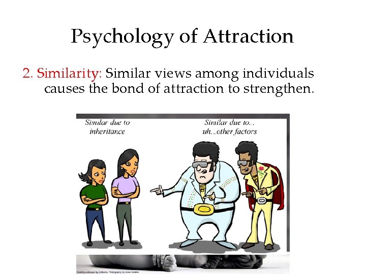 Psychology of Attraction 2. Similarity: Similar views among individuals causes the bond of attraction