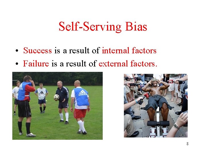 Self-Serving Bias • Success is a result of internal factors • Failure is a