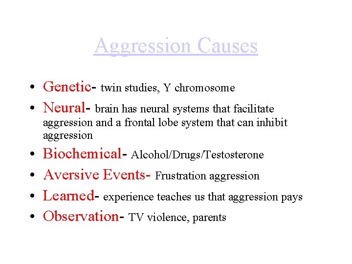 Aggression Causes • Genetic- twin studies, Y chromosome • Neural- brain has neural systems