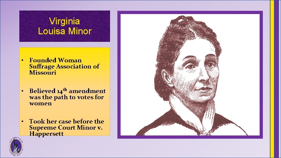 Virginia Louisa Minor • Founded Woman Suffrage Association of Missouri • Believed 14 th