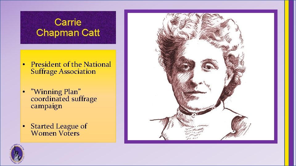 Carrie Chapman Catt • President of the National Suffrage Association • ”Winning Plan” coordinated