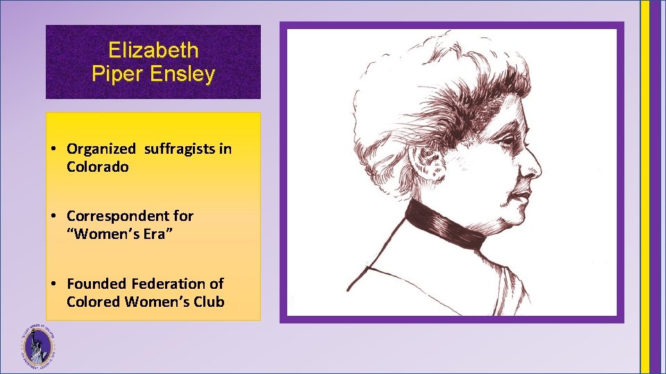 Elizabeth Piper Ensley • Organized suffragists in Colorado • Correspondent for “Women’s Era” •