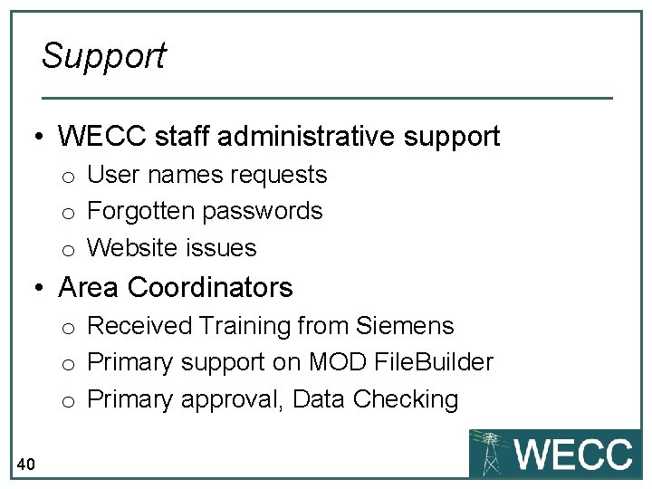 Support • WECC staff administrative support o User names requests o Forgotten passwords o