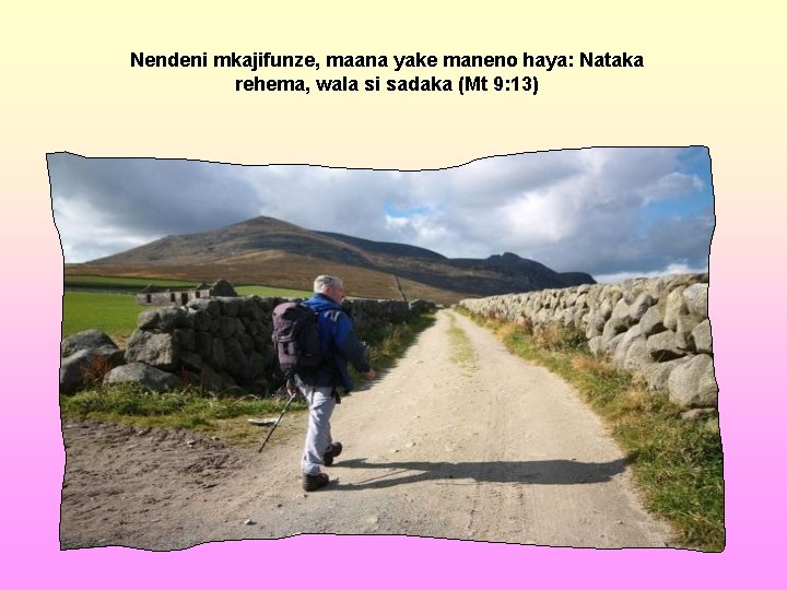 Nendeni mkajifunze, maana yake maneno haya: Nataka rehema, wala si sadaka (Mt 9: 13)