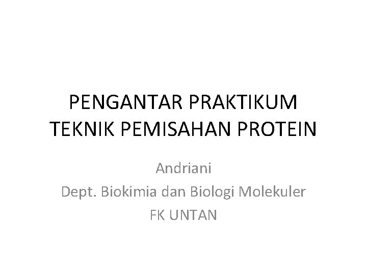 PENGANTAR PRAKTIKUM TEKNIK PEMISAHAN PROTEIN Andriani Dept. Biokimia dan Biologi Molekuler FK UNTAN 