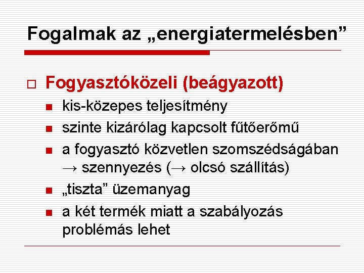 Fogalmak az „energiatermelésben” o Fogyasztóközeli (beágyazott) n n n kis-közepes teljesítmény szinte kizárólag kapcsolt