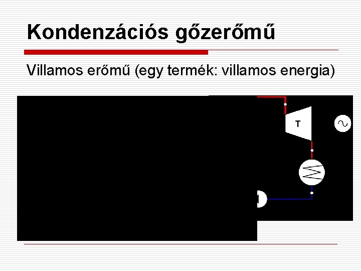 Kondenzációs gőzerőmű Villamos erőmű (egy termék: villamos energia) 